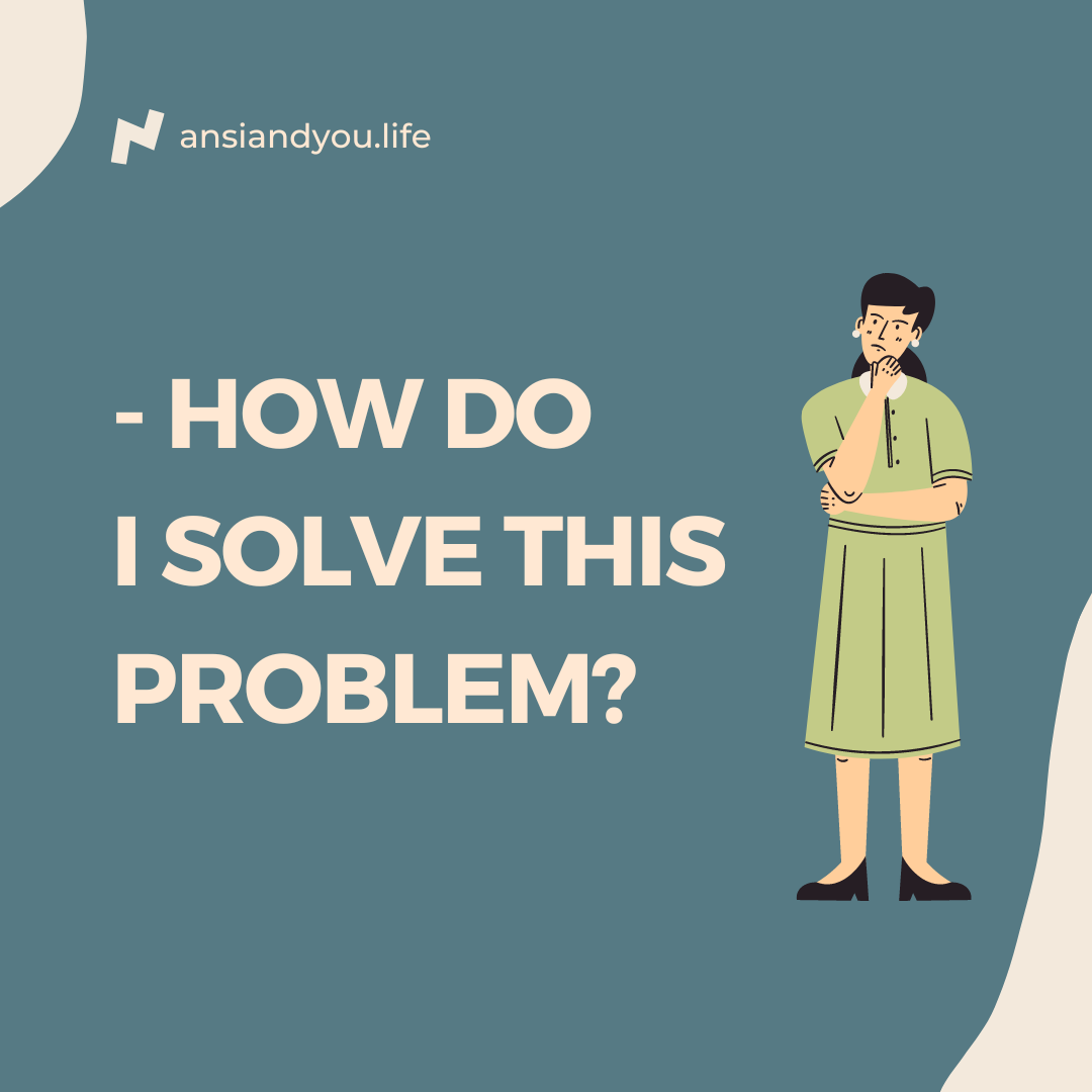 How to Get the Solution to Life Problems? - ansiandyou™